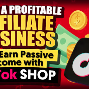 Build A Profitable Affiliate Business And Earn Passive Income With TikTok Shop